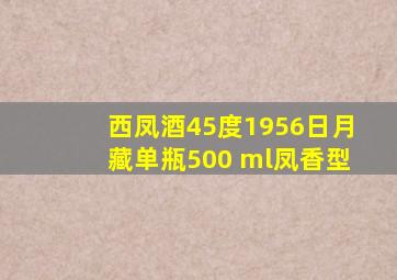 西凤酒45度1956日月藏单瓶500 ml凤香型